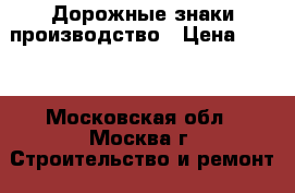 Дорожные знаки производство › Цена ­ 100 - Московская обл., Москва г. Строительство и ремонт » Материалы   